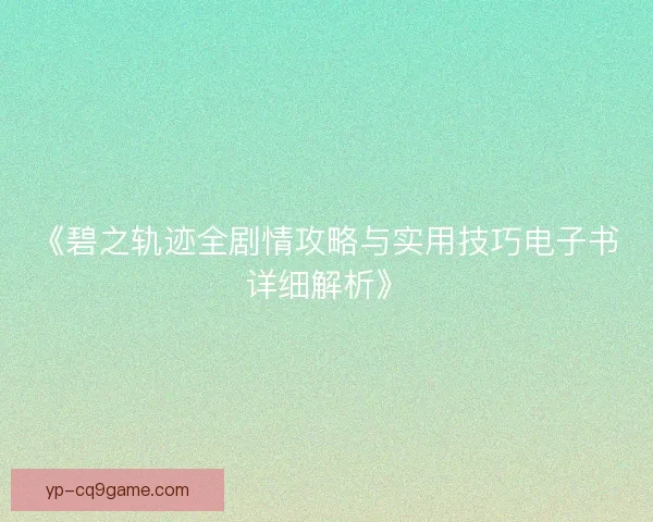 《碧之轨迹全剧情攻略与实用技巧电子书详细解析》 《碧之轨迹全剧情攻略与实用技巧电子书详细解析》