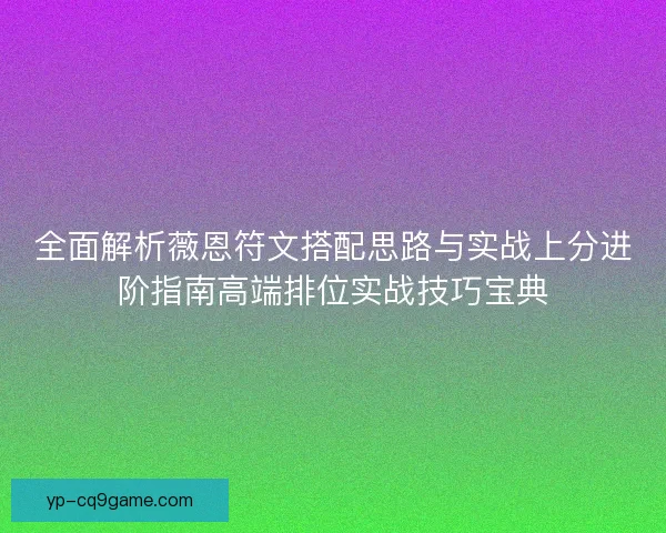 全面解析薇恩符文搭配思路与实战上分进阶指南高端排位实战技巧宝典 全面解析薇恩符文搭配思路与实战上分进阶指南高端排位实战技巧宝典