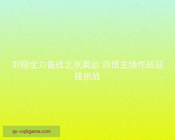 刘翔全力备战北京奥运 自信主场作战迎接挑战