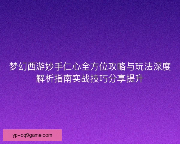 梦幻西游妙手仁心全方位攻略与玩法深度解析指南实战技巧分享提升
