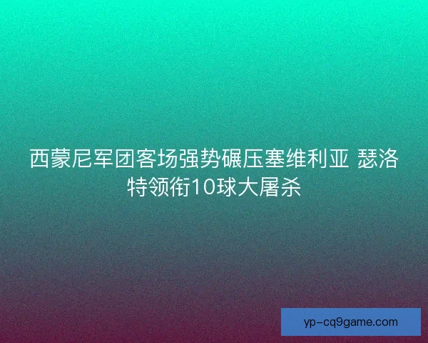西蒙尼军团客场强势碾压塞维利亚 瑟洛特领衔10球大屠杀