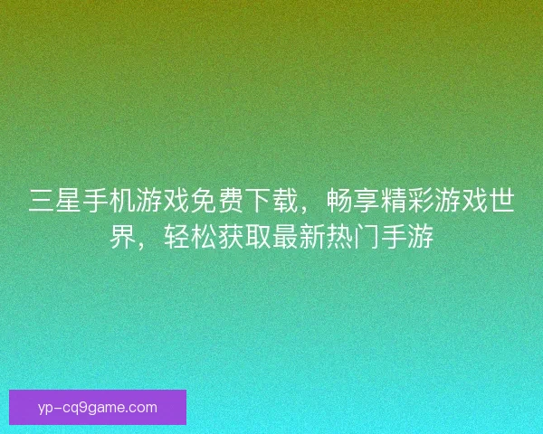 三星手机游戏免费下载，畅享精彩游戏世界，轻松获取最新热门手游