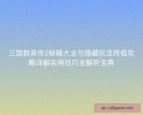 三国群英传2秘籍大全与隐藏玩法终极攻略详解实用技巧全解析宝典 三国群英传2秘籍大全与隐藏玩法终极攻略详解实用技巧全解析宝典