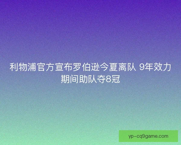 利物浦官方宣布罗伯逊今夏离队 9年效力期间助队夺8冠