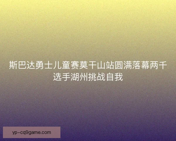 斯巴达勇士儿童赛莫干山站圆满落幕两千选手湖州挑战自我 斯巴达勇士儿童赛莫干山站圆满落幕两千选手湖州挑战自我