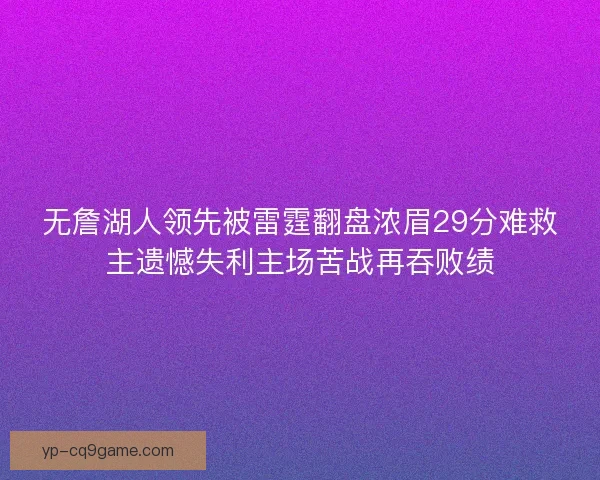 无詹湖人领先被雷霆翻盘浓眉29分难救主遗憾失利主场苦战再吞败绩